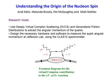 Understanding the Origin of the Nucleon Spin Andi Klein, Melynda Brooks, Pat McGaughey and Matt Stettler Research Goals: Use Deeply Virtual Compton Scattering.