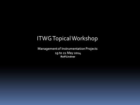 ITWG Topical Workshop Management of Instrumentation Projects 19 to 21 May 2014 Rolf Lindner.