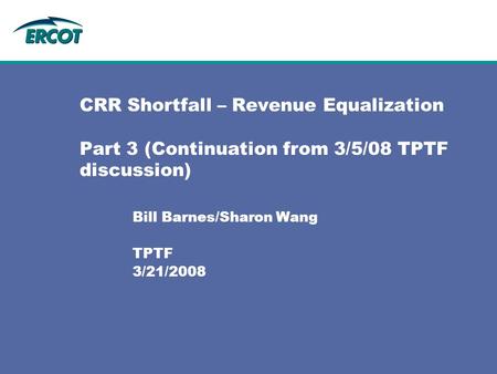 CRR Shortfall – Revenue Equalization Part 3 (Continuation from 3/5/08 TPTF discussion) Bill Barnes/Sharon Wang TPTF 3/21/2008.