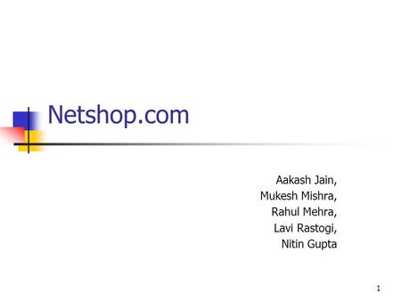 1 Netshop.com Aakash Jain, Mukesh Mishra, Rahul Mehra, Lavi Rastogi, Nitin Gupta.