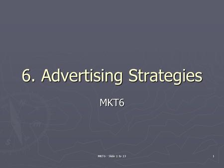 MKT6 - Slide 1 to 13 1 6. Advertising Strategies MKT6.