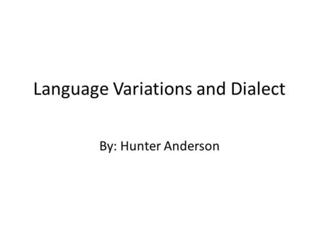 Language Variations and Dialect By: Hunter Anderson.