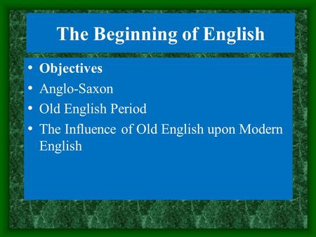 The Beginning of English Objectives Anglo-Saxon Old English Period The Influence of Old English upon Modern English.
