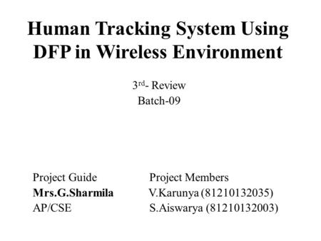 Human Tracking System Using DFP in Wireless Environment 3 rd - Review Batch-09 Project Guide Project Members Mrs.G.Sharmila V.Karunya (81210132035) AP/CSE.