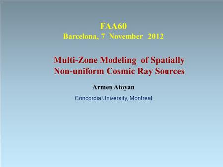 Multi-Zone Modeling of Spatially Non-uniform Cosmic Ray Sources Armen Atoyan Concordia University, Montreal FAA60 Barcelona, 7 November 2012.