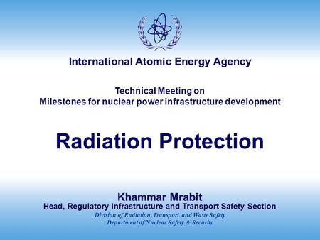 Technical Meeting on Milestones for nuclear power infrastructure development Radiation Protection Khammar Mrabit Head, Regulatory Infrastructure and Transport.