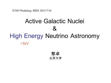Active Galactic Nuclei & High Energy Neutrino Astronomy 黎卓 北京大学 >TeV JUNO Workshop, IHEP, 2015/7/10.