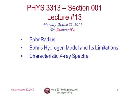 Monday, March 23, 2015PHYS 3313-001, Spring 2014 Dr. Jaehoon Yu 1 PHYS 3313 – Section 001 Lecture #13 Monday, March 23, 2015 Dr. Jaehoon Yu Bohr Radius.
