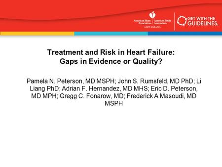 Treatment and Risk in Heart Failure: Gaps in Evidence or Quality? Pamela N. Peterson, MD MSPH; John S. Rumsfeld, MD PhD; Li Liang PhD; Adrian F. Hernandez,