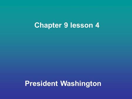 Chapter 9 lesson 4 President Washington. The First President In 1789, states chose representatives for a group called the electoral college. It was the.
