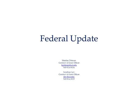 Federal Update Heather Pittman Contract & Grant Officer 949-824-8634 Jonathan Lew Contract & Grant Officer 949-824-3029.