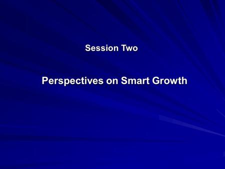 Session Two Perspectives on Smart Growth. American Planning Association Core Principles of Smart Growth A.Recognition that all levels of government, and.