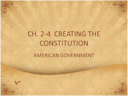 CH. 2-4 CREATING THE CONSTITUTION AMERICAN GOVERNMENT.