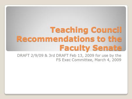 Teaching Council Recommendations to the Faculty Senate DRAFT 2/9/09 & 3rd DRAFT Feb 13, 2009 for use by the FS Exec Committee, March 4, 2009.