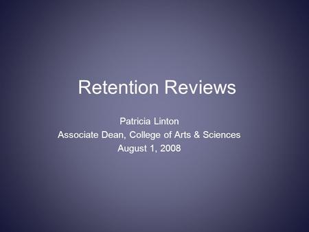 Retention Reviews Patricia Linton Associate Dean, College of Arts & Sciences August 1, 2008.