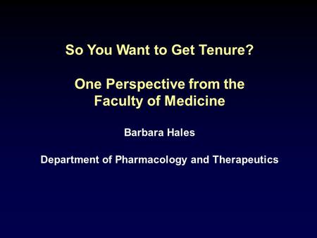 So You Want to Get Tenure? One Perspective from the Faculty of Medicine Barbara Hales Department of Pharmacology and Therapeutics.