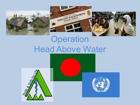 Operation Head Above Water. Current situation Task: To travel across a flooded area in Bangladesh and build a series of bridges to link areas of dry.