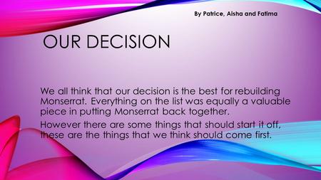 OUR DECISION We all think that our decision is the best for rebuilding Monserrat. Everything on the list was equally a valuable piece in putting Monserrat.