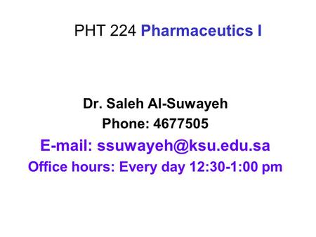 PHT 224 Pharmaceutics I Dr. Saleh Al-Suwayeh Phone: 4677505   Office hours: Every day 12:30-1:00 pm.