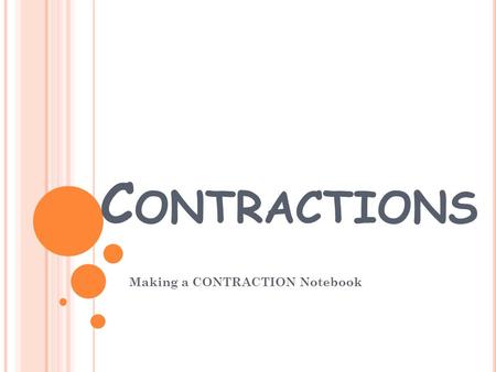 C ONTRACTIONS Making a CONTRACTION Notebook. WHAT IS A CONTRACTION? A contraction is when you take two words and combine them to make one word. For example: