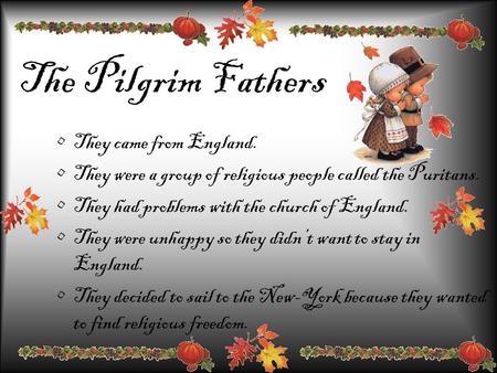 The Pilgrim Fathers They came from England. They were a group of religious people called the Puritans. They had problems with the church of England. They.