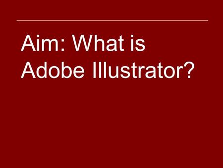 Aim: What is Adobe Illustrator?. Adobe Illustrator is a vector based drawing program.
