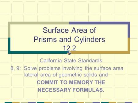 Surface Area of Prisms and Cylinders 12.2 California State Standards 8, 9: Solve problems involving the surface area lateral area of geometric solids and.