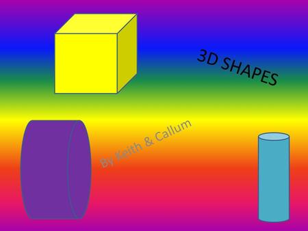 3D SHAPES By Keith & Callum. cube the cube has 6 faces It has 8 vertices It has 12 edges.