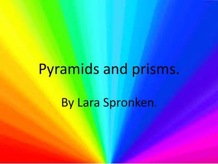 Pyramids and prisms. By Lara Spronken..