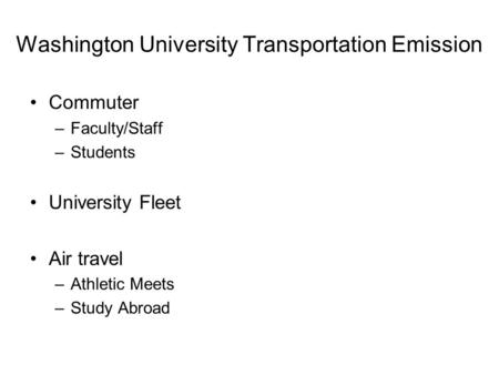 Washington University Transportation Emission Commuter –Faculty/Staff –Students University Fleet Air travel –Athletic Meets –Study Abroad.
