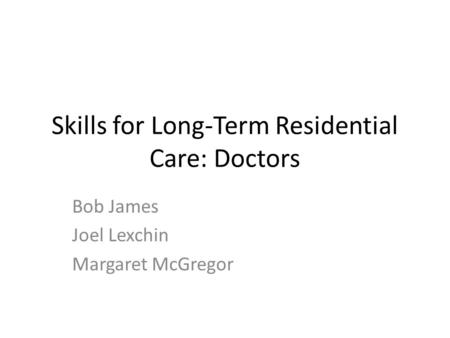 Skills for Long-Term Residential Care: Doctors Bob James Joel Lexchin Margaret McGregor.