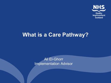 What is a Care Pathway? Ali El-Ghorr Implementation Advisor.