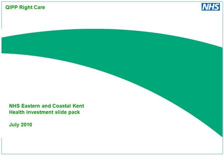 NHS Eastern and Coastal Kent Health investment slide pack July 2010 QIPP Right Care.