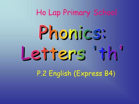 Ho Lap Primary School P.2 English (Express B4 ) Students are able to recognize the relationship between letters ‘th’ and its sounds.