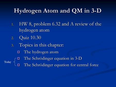 Hydrogen Atom and QM in 3-D 1. HW 8, problem 6.32 and A review of the hydrogen atom 2. Quiz 10.30 3. Topics in this chapter:  The hydrogen atom  The.
