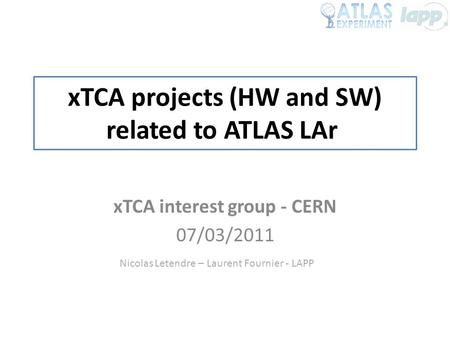 XTCA projects (HW and SW) related to ATLAS LAr xTCA interest group - CERN 07/03/2011 Nicolas Letendre – Laurent Fournier - LAPP.