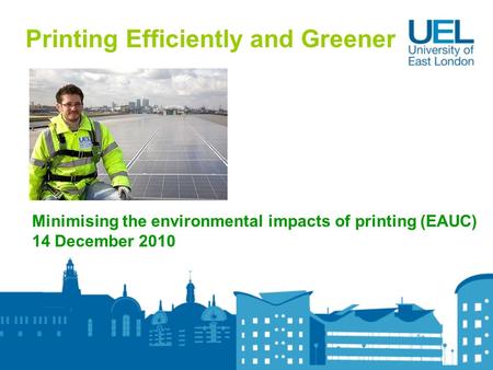 Printing Efficiently and Greener Minimising the environmental impacts of printing (EAUC) 14 December 2010.
