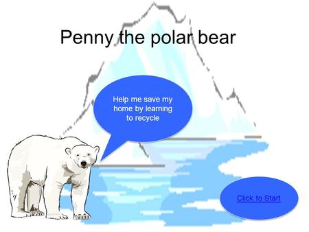Penny the polar bear Click to Start Help me save my home by learning to recycle.
