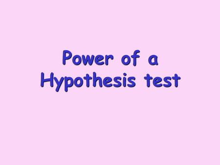 Power of a Hypothesis test. H 0 True H 0 False Reject Fail to reject Type I Correct Type II Power   Suppose H 0 is true – what if we decide to fail.