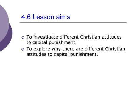 4.6 Lesson aims  To investigate different Christian attitudes to capital punishment.  To explore why there are different Christian attitudes to capital.