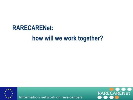 RARECARENet: how will we work together?. Information network on rare cancers Advisory Board The Coordinator (Project Management Team) Steering Committee.