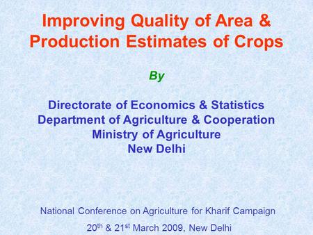 Improving Quality of Area & Production Estimates of Crops By Directorate of Economics & Statistics Department of Agriculture & Cooperation Ministry of.