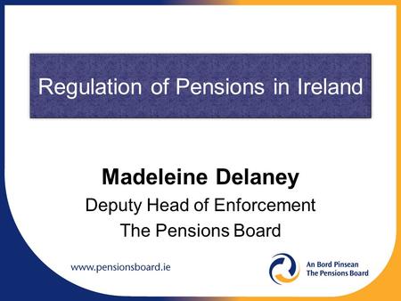 Regulation of Pensions in Ireland Madeleine Delaney Deputy Head of Enforcement The Pensions Board.