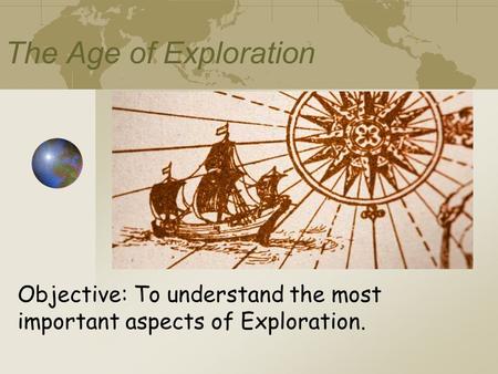 The Age of Exploration Objective: To understand the most important aspects of Exploration.