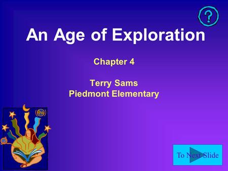 To Next Slide An Age of Exploration Chapter 4 Terry Sams Piedmont Elementary.