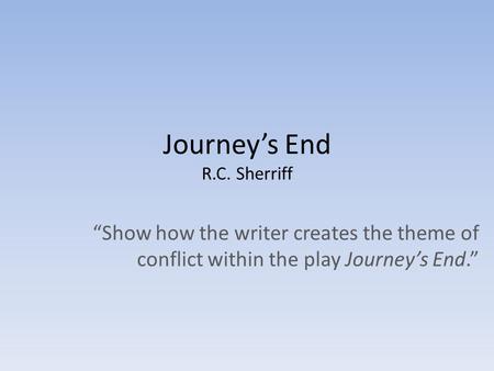Journey’s End R.C. Sherriff “Show how the writer creates the theme of conflict within the play Journey’s End.”