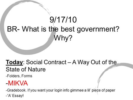 9/17/10 BR- What is the best government? Why? Today: Social Contract – A Way Out of the State of Nature -Folders, Forms -MIKVA -Gradebook. If you want.