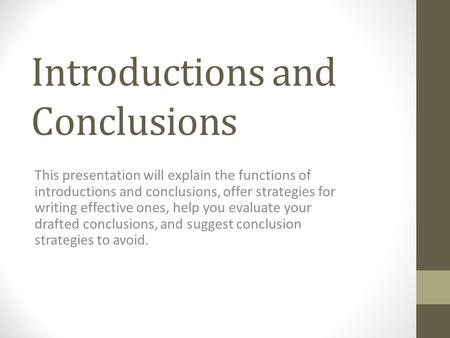 Introductions and Conclusions This presentation will explain the functions of introductions and conclusions, offer strategies for writing effective ones,