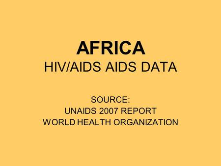 AFRICA HIV/AIDS AIDS DATA SOURCE: UNAIDS 2007 REPORT WORLD HEALTH ORGANIZATION.