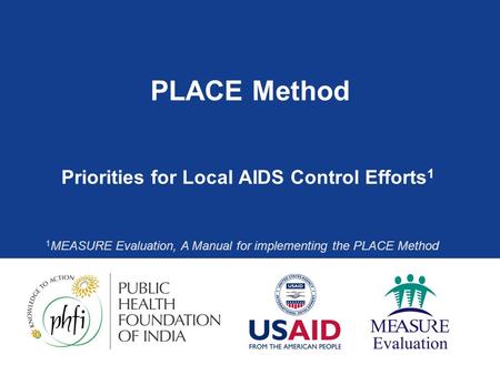 PLACE Method Priorities for Local AIDS Control Efforts 1 1 MEASURE Evaluation, A Manual for implementing the PLACE Method.